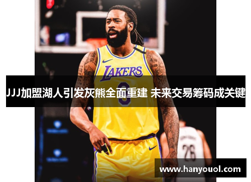 JJJ加盟湖人引发灰熊全面重建 未来交易筹码成关键 JJJ加盟湖人引发灰熊全面重建 未来交易筹码成关键
