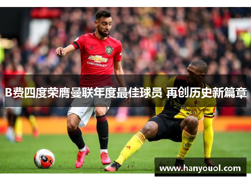 B费四度荣膺曼联年度最佳球员 再创历史新篇章 B费四度荣膺曼联年度最佳球员 再创历史新篇章