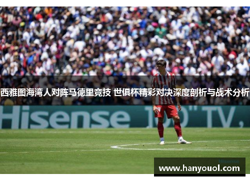 西雅图海湾人对阵马德里竞技 世俱杯精彩对决深度剖析与战术分析 西雅图海湾人对阵马德里竞技 世俱杯精彩对决深度剖析与战术分析