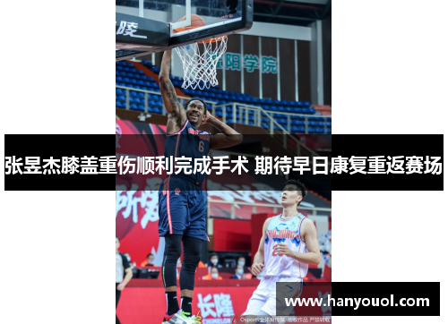 张昱杰膝盖重伤顺利完成手术 期待早日康复重返赛场 张昱杰膝盖重伤顺利完成手术 期待早日康复重返赛场