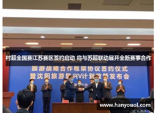 村超全国赛江苏赛区签约启动 将与苏超联动展开全新赛事合作 村超全国赛江苏赛区签约启动 将与苏超联动展开全新赛事合作