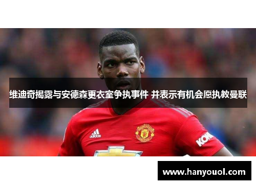 维迪奇揭露与安德森更衣室争执事件 并表示有机会愿执教曼联 维迪奇揭露与安德森更衣室争执事件 并表示有机会愿执教曼联