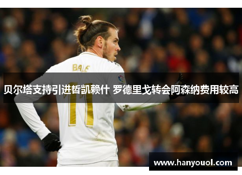 贝尔塔支持引进哲凯赖什 罗德里戈转会阿森纳费用较高 贝尔塔支持引进哲凯赖什 罗德里戈转会阿森纳费用较高