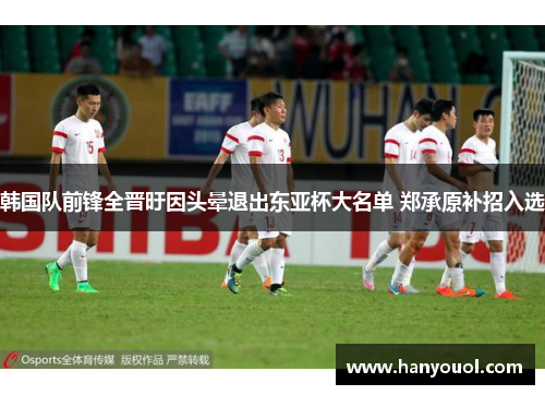韩国队前锋全晋旴因头晕退出东亚杯大名单 郑承原补招入选 韩国队前锋全晋旴因头晕退出东亚杯大名单 郑承原补招入选
