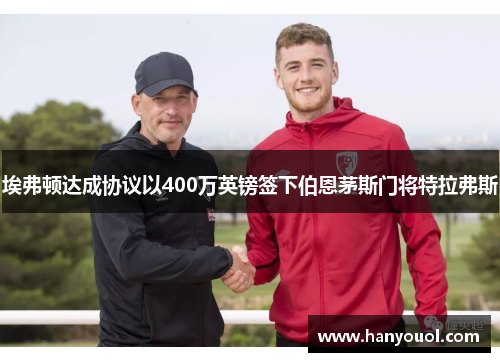 埃弗顿达成协议以400万英镑签下伯恩茅斯门将特拉弗斯 埃弗顿达成协议以400万英镑签下伯恩茅斯门将特拉弗斯